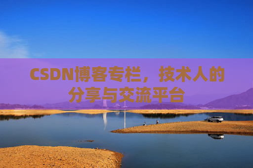 CSDN博客专栏，技术人的分享与交流平台